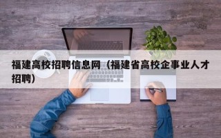 福建高校招聘信息网（福建省高校企事业人才招聘）