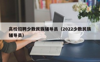 高校招聘少数民族辅导员（2022少数民族辅导员）