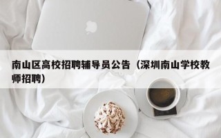 南山区高校招聘辅导员公告（深圳南山学校教师招聘）