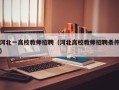 河北一高校教师招聘（河北高校教师招聘条件）