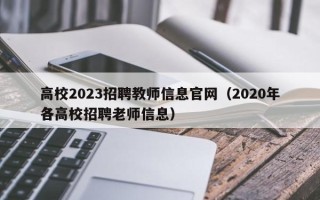高校2023招聘教师信息官网（2020年各高校招聘老师信息）