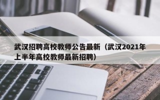 武汉招聘高校教师公告最新（武汉2021年上半年高校教师最新招聘）