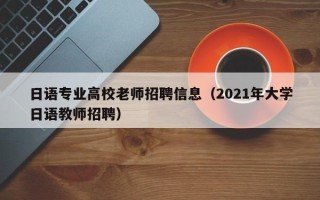 日语专业高校老师招聘信息（2021年大学日语教师招聘）