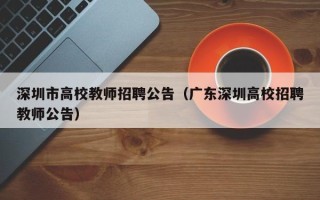 深圳市高校教师招聘公告（广东深圳高校招聘教师公告）