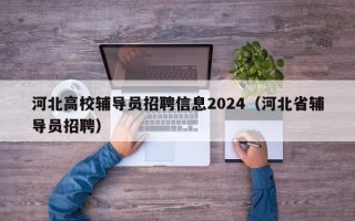 河北高校辅导员招聘信息2024（河北省辅导员招聘）