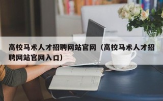 高校马术人才招聘网站官网（高校马术人才招聘网站官网入口）