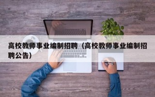 高校教师事业编制招聘（高校教师事业编制招聘公告）