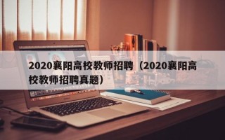 2020襄阳高校教师招聘（2020襄阳高校教师招聘真题）