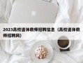 2023高校退休教师招聘信息（高校退休教师招聘网）