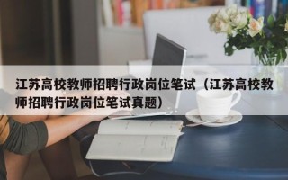 江苏高校教师招聘行政岗位笔试（江苏高校教师招聘行政岗位笔试真题）