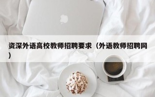 资深外语高校教师招聘要求（外语教师招聘网）