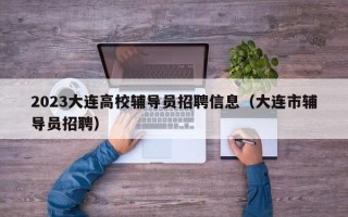 2023大连高校辅导员招聘信息（大连市辅导员招聘）