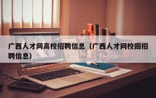 广西人才网高校招聘信息（广西人才网校园招聘信息）