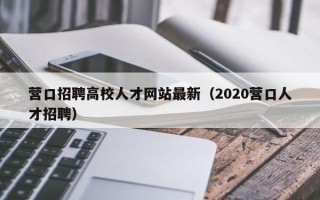 营口招聘高校人才网站最新（2020营口人才招聘）