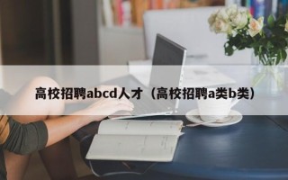 高校招聘abcd人才（高校招聘a类b类）