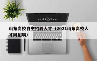山东高校自主招聘人才（2021山东高校人才网招聘）