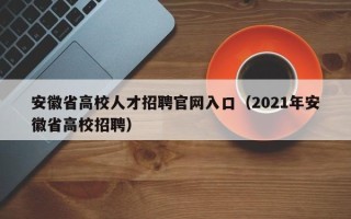 安徽省高校人才招聘官网入口（2021年安徽省高校招聘）