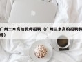 广州二本高校教师招聘（广州三本高校招聘教师）