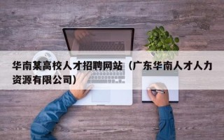 华南某高校人才招聘网站（广东华南人才人力资源有限公司）