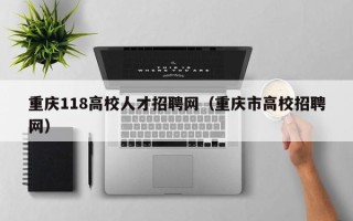 重庆118高校人才招聘网（重庆市高校招聘网）