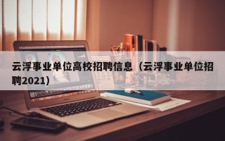 云浮事业单位高校招聘信息（云浮事业单位招聘2021）