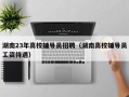 湖南23年高校辅导员招聘（湖南高校辅导员工资待遇）