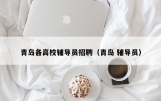 青岛各高校辅导员招聘（青岛 辅导员）