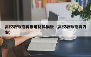 高校教师招聘报道材料模板（高校教师招聘方案）