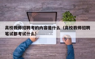 高校教师招聘考的内容是什么（高校教师招聘笔试都考试什么）