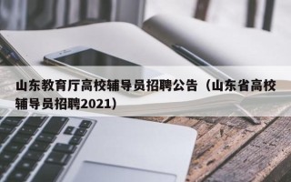 山东教育厅高校辅导员招聘公告（山东省高校辅导员招聘2021）