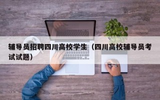 辅导员招聘四川高校学生（四川高校辅导员考试试题）