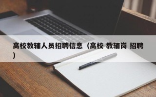 高校教辅人员招聘信息（高校 教辅岗 招聘）