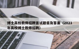 博士高校教师招聘面试题目及答案（2021年高校博士教师招聘）