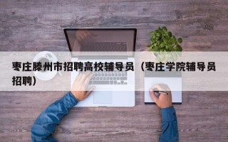 枣庄滕州市招聘高校辅导员（枣庄学院辅导员招聘）