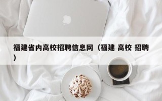 福建省内高校招聘信息网（福建 高校 招聘）