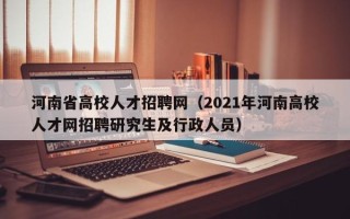 河南省高校人才招聘网（2021年河南高校人才网招聘研究生及行政人员）