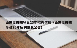 山东高校辅导员23年招聘信息（山东高校辅导员23年招聘信息公告）