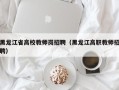 黑龙江省高校教师岗招聘（黑龙江高职教师招聘）