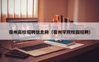 宿州高校招聘信息网（宿州学院校园招聘）