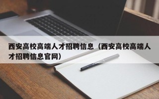 西安高校高端人才招聘信息（西安高校高端人才招聘信息官网）
