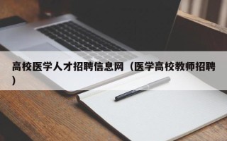 高校医学人才招聘信息网（医学高校教师招聘）
