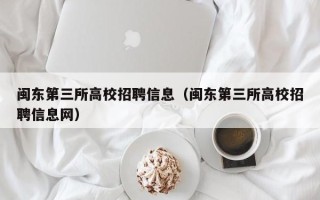 闽东第三所高校招聘信息（闽东第三所高校招聘信息网）
