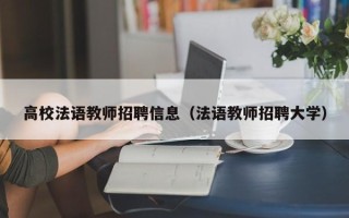 高校法语教师招聘信息（法语教师招聘大学）