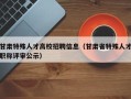 甘肃特殊人才高校招聘信息（甘肃省特殊人才职称评审公示）