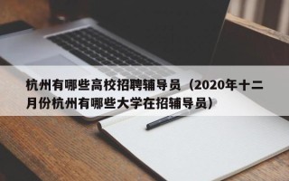 杭州有哪些高校招聘辅导员（2020年十二月份杭州有哪些大学在招辅导员）