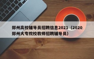 郑州高校辅导员招聘信息2021（2020郑州大专院校教师招聘辅导员）