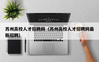 苏州高校人才招聘网（苏州高校人才招聘网最新招聘）
