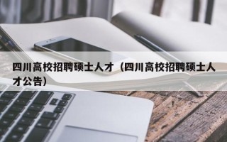 四川高校招聘硕士人才（四川高校招聘硕士人才公告）