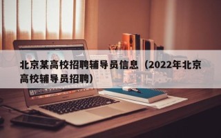北京某高校招聘辅导员信息（2022年北京高校辅导员招聘）