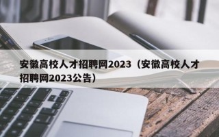 安徽高校人才招聘网2023（安徽高校人才招聘网2023公告）